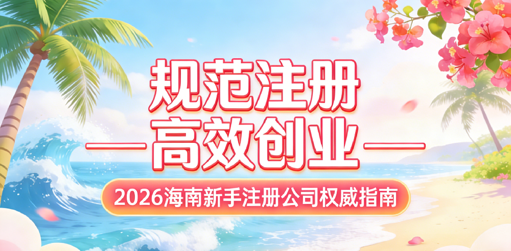 规范注册 高效创业——2026海南新手注册公司权威指南