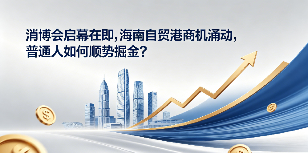 消博会启幕在即，海南自贸港商机涌动，普通人如何顺势掘金？