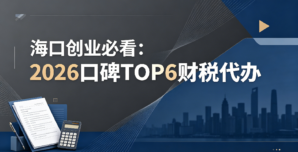海口创业必看：2026 口碑 TOP6 财税代办
