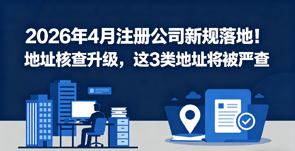 2026年4 月注册公司新规落地！地址核查升级，这 3 类地址将被严查