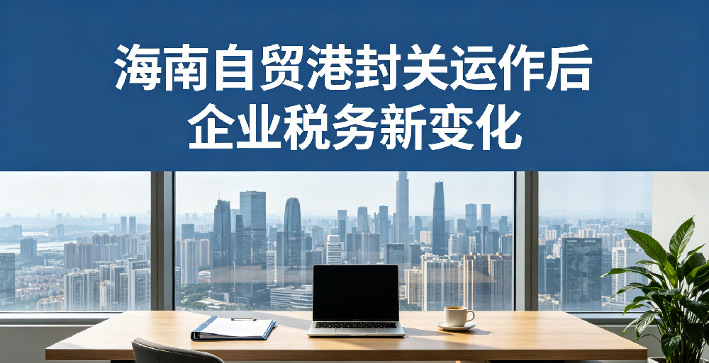 海南自贸港封关运作后企业税务新变化