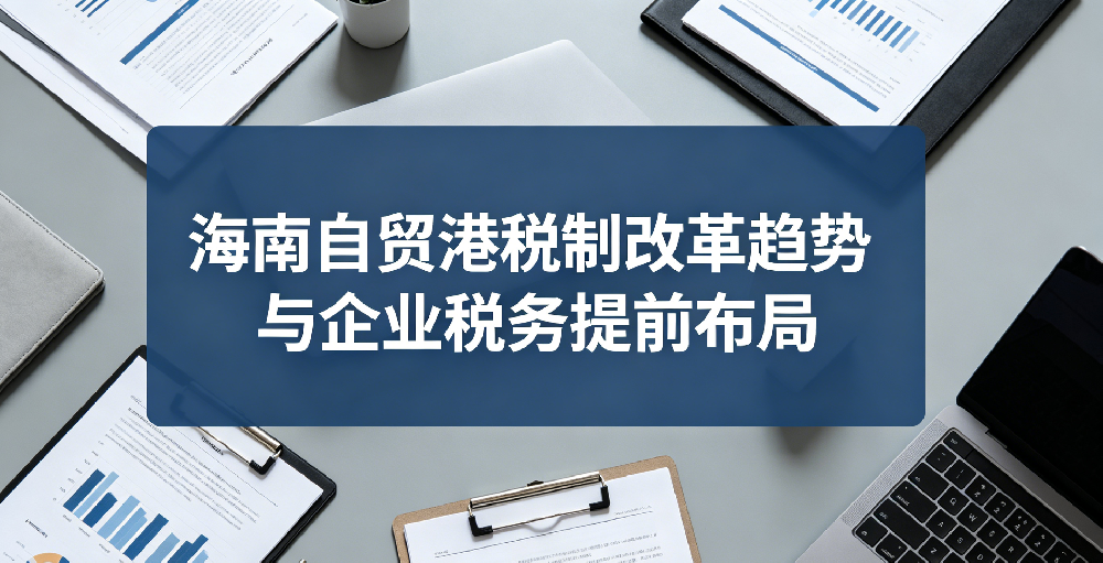 海南自贸港税制改革趋势与企业税务提前布局
