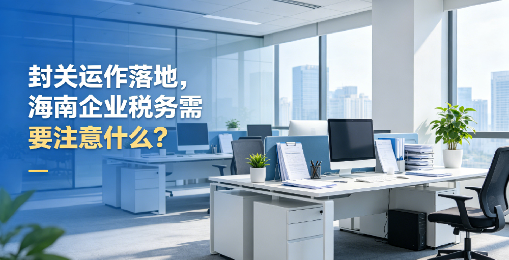 封关运作落地，海南企业税务需要注意什么？